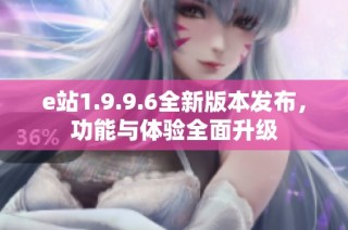 e站1.9.9.6全新版本发布，功能与体验全面升级