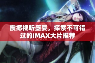 震撼视听盛宴，探索不可错过的IMAX大片推荐