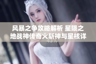 风暴之争攻略解析 星陨之地战神传奇火斩神与星核详解
