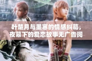 叶楚月与墨寒的情感纠葛，夜幕下的爱恋故事无广告阅读