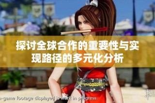 探讨全球合作的重要性与实现路径的多元化分析