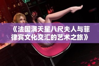 《法国满天星八尺夫人与菲律宾文化交汇的艺术之旅》