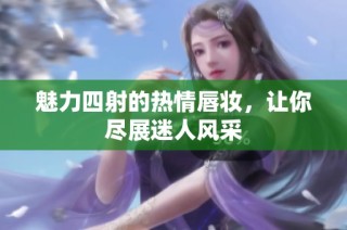 魅力四射的热情唇妆，让你尽展迷人风采