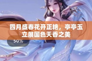 四月盛春花开正艳，亭亭玉立展国色天香之美