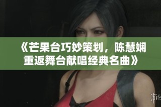 《芒果台巧妙策划，陈慧娴重返舞台献唱经典名曲》