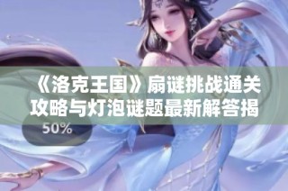 《洛克王国》扇谜挑战通关攻略与灯泡谜题最新解答揭秘
