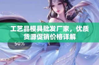 工艺品模具批发厂家，优质货源促销价格详解