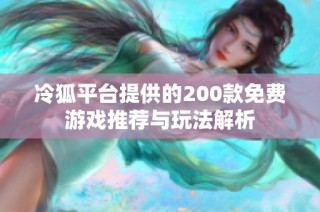 冷狐平台提供的200款免费游戏推荐与玩法解析