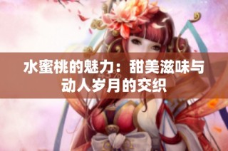 水蜜桃的魅力：甜美滋味与动人岁月的交织