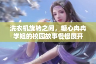 洗衣机旋转之间，糖心冉冉学姐的校园故事慢慢展开