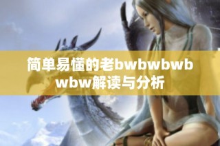 简单易懂的老bwbwbwbwbw解读与分析