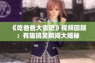 《吃爸爸大吉吧》视频回顾：有趣搞笑瞬间大揭秘