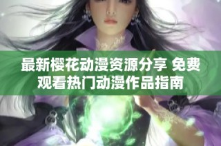 最新樱花动漫资源分享 免费观看热门动漫作品指南