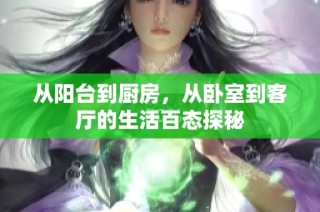 从阳台到厨房，从卧室到客厅的生活百态探秘