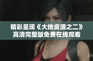 精彩呈现《大地资源之二》高清完整版免费在线观看