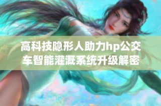 高科技隐形人助力hp公交车智能灌溉系统升级解密