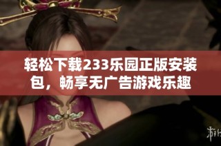 轻松下载233乐园正版安装包，畅享无广告游戏乐趣