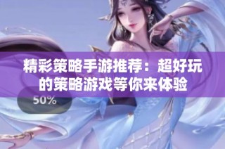 精彩策略手游推荐：超好玩的策略游戏等你来体验