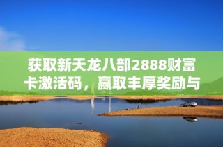 获取新天龙八部2888财富卡激活码，赢取丰厚奖励与坐骑