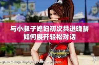 与小叔子媳妇初次共进晚餐如何展开轻松对话