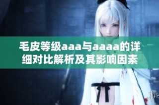毛皮等级aaa与aaaa的详细对比解析及其影响因素
