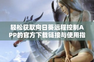 轻松获取向日葵远程控制APP的官方下载链接与使用指南