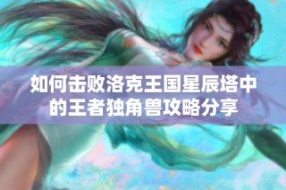 如何击败洛克王国星辰塔中的王者独角兽攻略分享