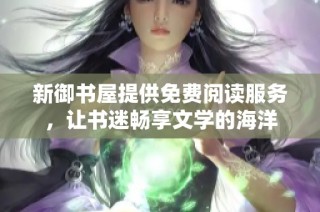 新御书屋提供免费阅读服务，让书迷畅享文学的海洋