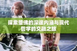 探索堕佛的深邃内涵与现代哲学的交融之旅