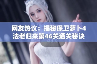 网友热议：揭秘保卫萝卜4法老归来第46关通关秘诀