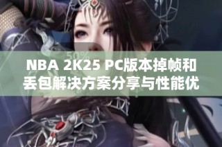 NBA 2K25 PC版本掉帧和丢包解决方案分享与性能优化技巧