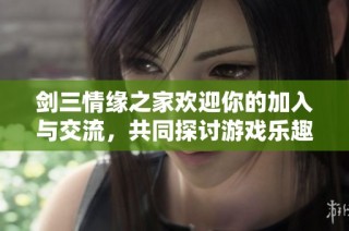剑三情缘之家欢迎你的加入与交流，共同探讨游戏乐趣