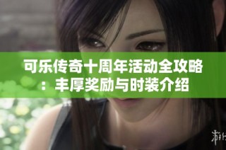 可乐传奇十周年活动全攻略：丰厚奖励与时装介绍