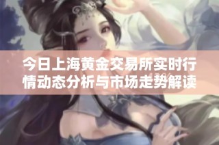 今日上海黄金交易所实时行情动态分析与市场走势解读