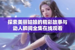 探索美丽姑娘的精彩故事与动人瞬间全集在线观看