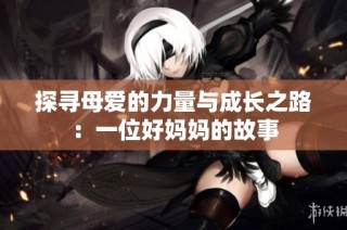 探寻母爱的力量与成长之路：一位好妈妈的故事