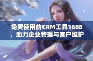 免费使用的CRM工具1688，助力企业管理与客户维护