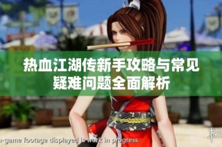 热血江湖传新手攻略与常见疑难问题全面解析