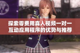 探索零费用真人视频一对一互动应用程序的优势与推荐