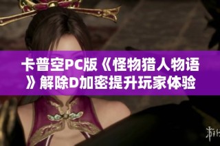 卡普空PC版《怪物猎人物语》解除D加密提升玩家体验分析