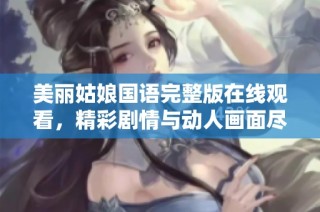 美丽姑娘国语完整版在线观看，精彩剧情与动人画面尽在其中