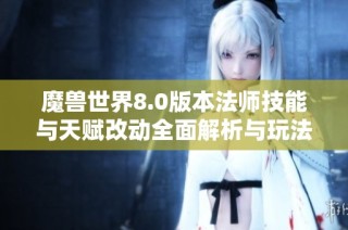魔兽世界8.0版本法师技能与天赋改动全面解析与玩法攻略