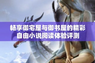 畅享御宅屋与御书屋的精彩自由小说阅读体验评测