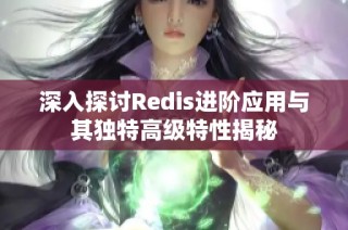 深入探讨Redis进阶应用与其独特高级特性揭秘