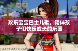 欢乐宝宝巴士儿歌，陪伴孩子们快乐成长的乐园