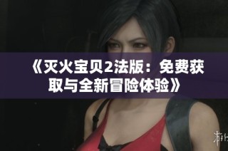 《灭火宝贝2法版：免费获取与全新冒险体验》