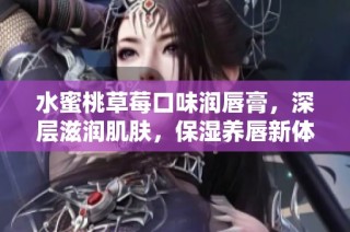 水蜜桃草莓口味润唇膏，深层滋润肌肤，保湿养唇新体验