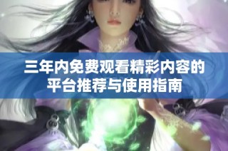 三年内免费观看精彩内容的平台推荐与使用指南