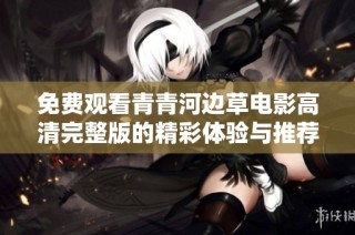免费观看青青河边草电影高清完整版的精彩体验与推荐