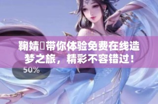 鞠婧祎带你体验免费在线造梦之旅，精彩不容错过！